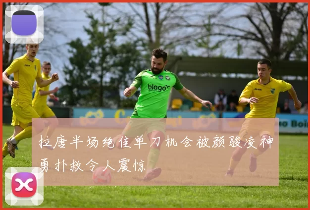 拉唐半场绝佳单刀机会被颜骏凌神勇扑救令人震惊