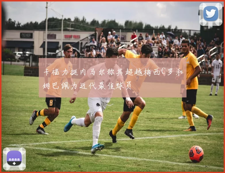 卡福力挺内马尔称其超越梅西C罗和姆巴佩为近代最佳球员