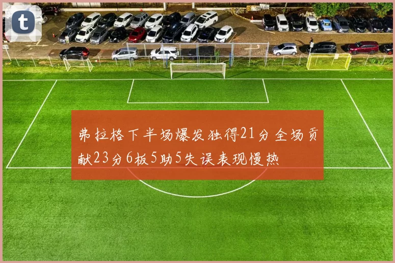 弗拉格下半场爆发独得21分全场贡献23分6板5助5失误表现慢热
