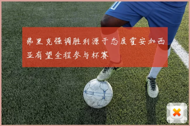 弗里克强调胜利源于态度霍安加西亚有望全程参与杯赛