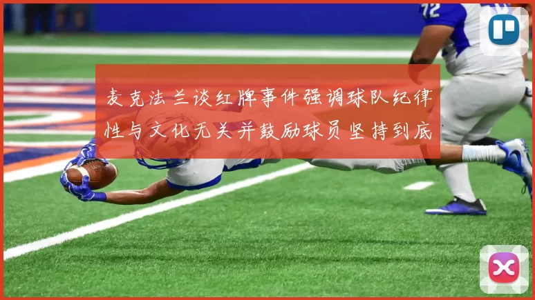 麦克法兰谈红牌事件强调球队纪律性与文化无关并鼓励球员坚持到底