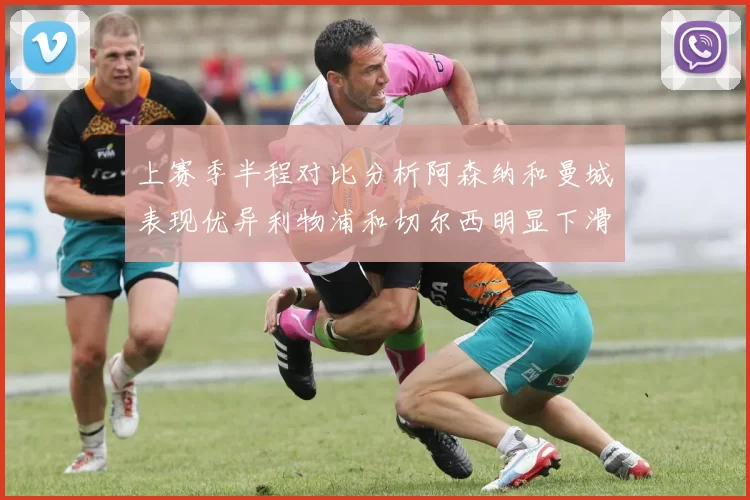 上赛季半程对比分析阿森纳和曼城表现优异利物浦和切尔西明显下滑