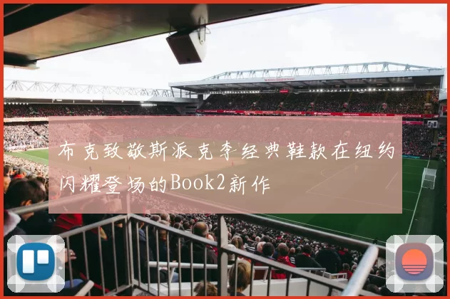 布克致敬斯派克李经典鞋款在纽约闪耀登场的Book2新作