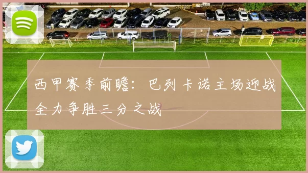 西甲赛季前瞻：巴列卡诺主场迎战全力争胜三分之战