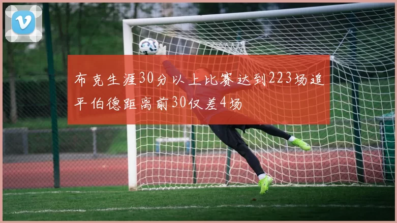 布克生涯30分以上比赛达到223场追平伯德距离前30仅差4场
